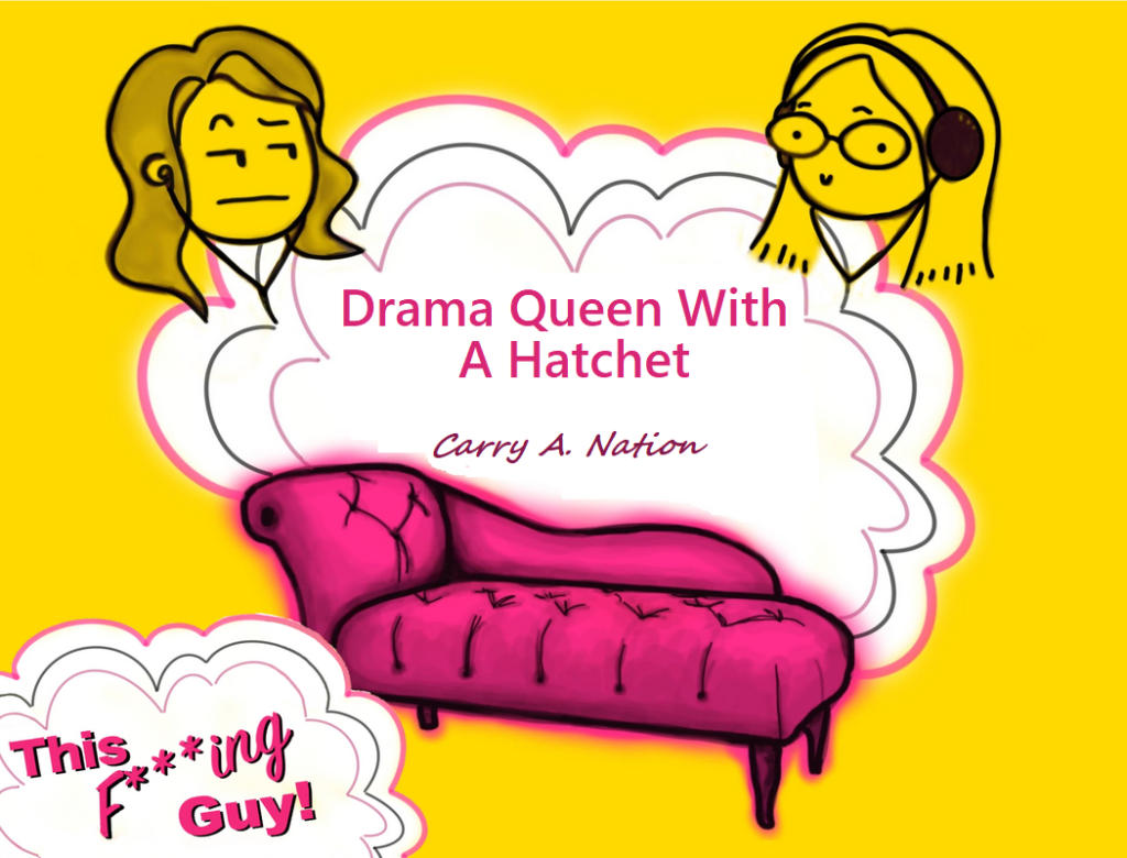 Drama Queen with a Hatchet | Carry A. Nation